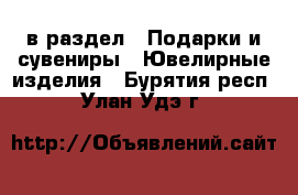  в раздел : Подарки и сувениры » Ювелирные изделия . Бурятия респ.,Улан-Удэ г.